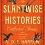 The Slantwise Histories: What’s New in Alix E. Harrow’s Collection?